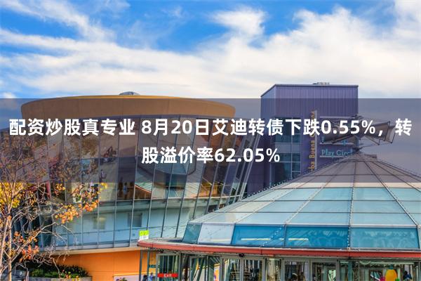 配资炒股真专业 8月20日艾迪转债下跌0.55%，转股溢价率62.05%