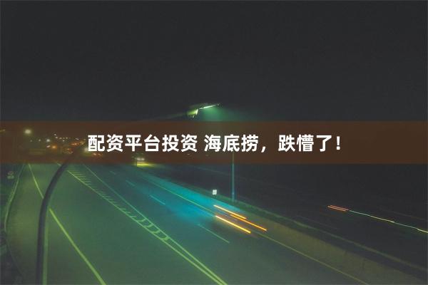 配资平台投资 海底捞，跌懵了！